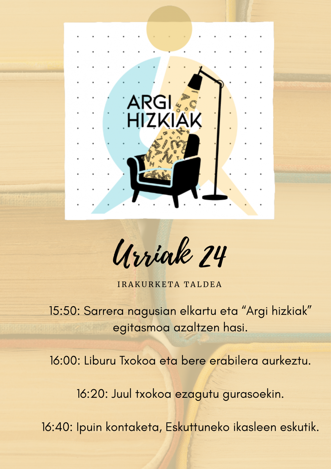 1550 Sarrera nagusian elkartu eta “Argi hizkiak” egitasmoa azaltzen hasi. 1600 Liburu Txokoa eta bere erabilera aurkeztu. 1620 Juul txokoa ezagutu gurasoekin. 1640 Ipuin kontaketa, Eskuttuneko ika